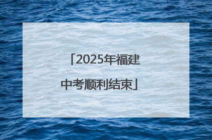 2025年福建中考顺利结束