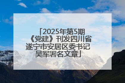 2025年第5期《党建》刊发四川省遂宁市安居区委书记吴军署名文章