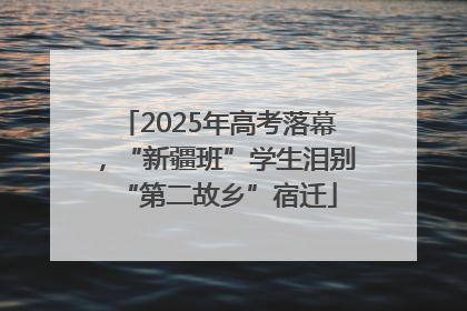 2025年高考落幕，“新疆班”学生泪别“第二故乡”宿迁
