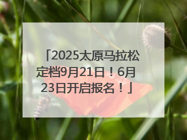 2025太原马拉松定档9月21日！6月23日开启报名！
