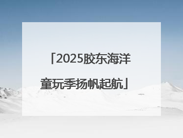 2025胶东海洋童玩季扬帆起航