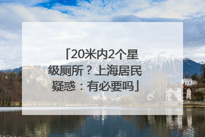 20米内2个星级厕所？上海居民疑惑：有必要吗