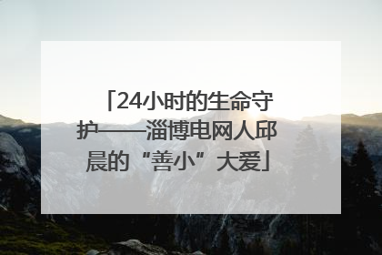 24小时的生命守护——淄博电网人邱晨的“善小”大爱