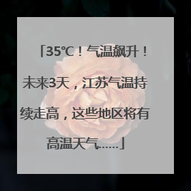 35℃！气温飙升！未来3天，江苏气温持续走高，这些地区将有高温天气……