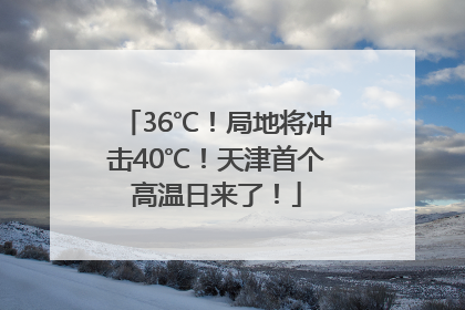 36℃！局地将冲击40℃！天津首个高温日来了！