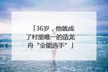 36岁，他就成了村里唯一的造龙舟“全能选手”