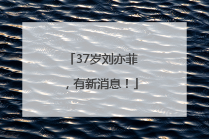 37岁刘亦菲，有新消息！