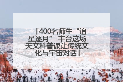 400名师生“追星逐月” 丰台这场天文科普课让传统文化与宇宙对话