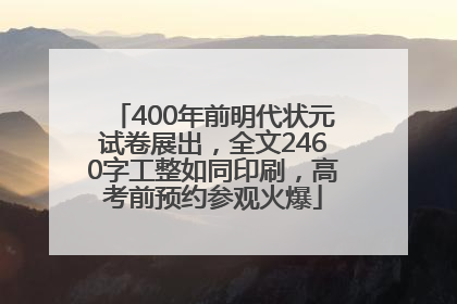 400年前明代状元试卷展出，全文2460字工整如同印刷，高考前预约参观火爆