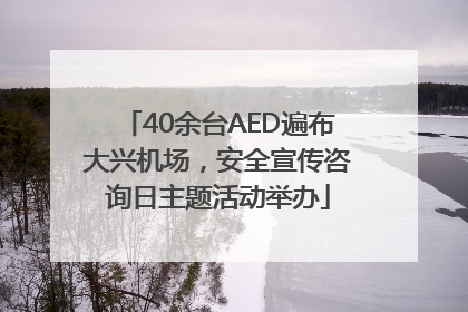 40余台AED遍布大兴机场，安全宣传咨询日主题活动举办