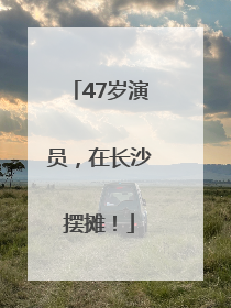 47岁演员，在长沙摆摊！
