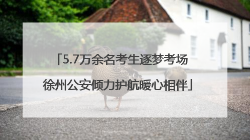 5.7万余名考生逐梦考场 徐州公安倾力护航暖心相伴