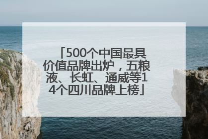 500个中国最具价值品牌出炉，五粮液、长虹、通威等14个四川品牌上榜
