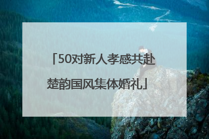 50对新人孝感共赴楚韵国风集体婚礼
