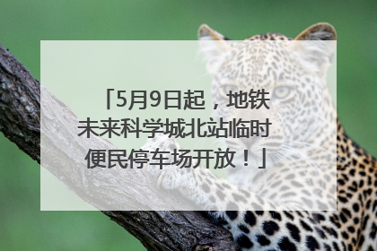 5月9日起，地铁未来科学城北站临时便民停车场开放！
