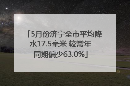 5月份济宁全市平均降水17.5毫米 较常年同期偏少63.0%