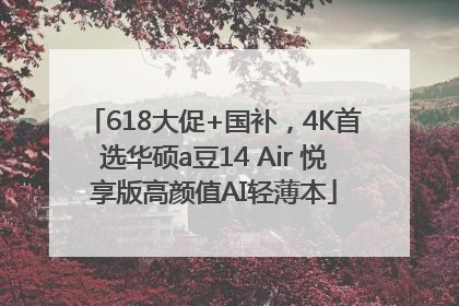 618大促+国补，4K首选华硕a豆14 Air 悦享版高颜值AI轻薄本