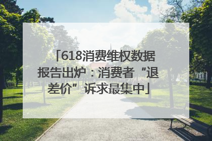 618消费维权数据报告出炉：消费者“退差价”诉求最集中