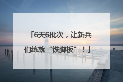 6天6批次，让新兵们练就“铁脚板”！