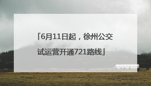 6月11日起，徐州公交试运营开通721路线