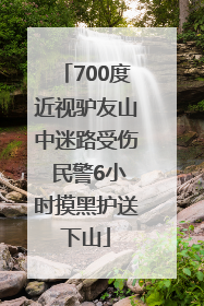 700度近视驴友山中迷路受伤 民警6小时摸黑护送下山