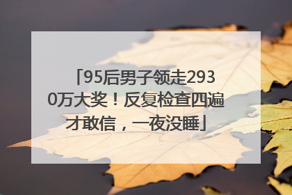 95后男子领走2930万大奖！反复检查四遍才敢信，一夜没睡