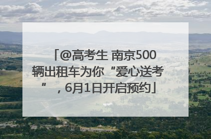 @高考生 南京500辆出租车为你“爱心送考”，6月1日开启预约