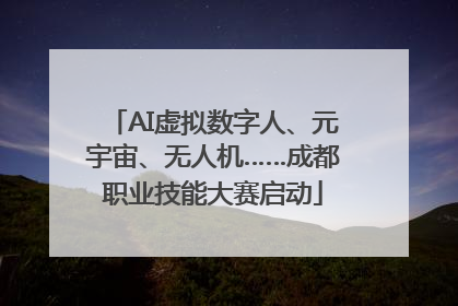 AI虚拟数字人、元宇宙、无人机……成都职业技能大赛启动