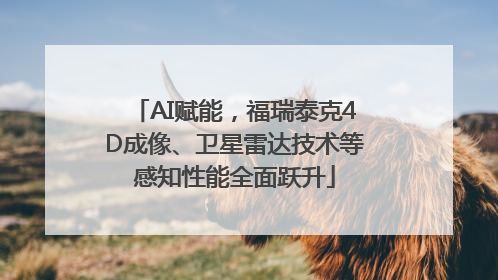AI赋能，福瑞泰克4D成像、卫星雷达技术等感知性能全面跃升