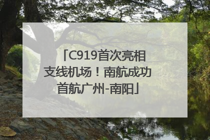 C919首次亮相支线机场！南航成功首航广州-南阳