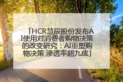 HCR慧辰股份发布AI使用对消费者购物决策的改变研究：AI重塑购物决策 渗透率超九成