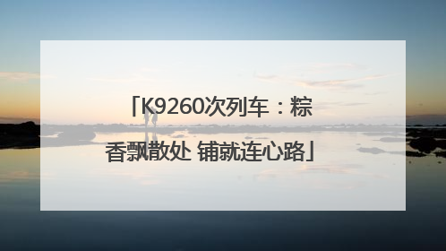 K9260次列车：粽香飘散处 铺就连心路