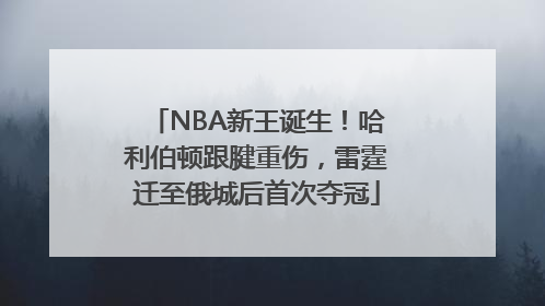 NBA新王诞生！哈利伯顿跟腱重伤，雷霆迁至俄城后首次夺冠