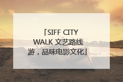 SIFF CITY WALK 文艺路线游，品味电影文化
