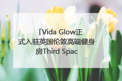 Vida Glow正式入驻英国伦敦高端健身房Third Space，携手共创高品质健康美丽生活哲学