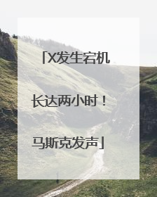 X发生宕机长达两小时！马斯克发声